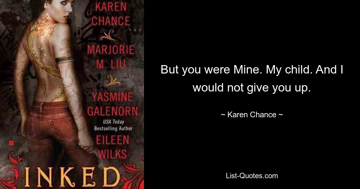 But you were Mine. My child. And I would not give you up. — © Karen Chance