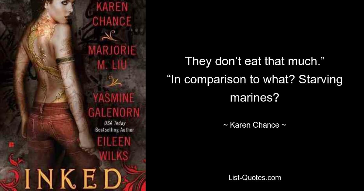 They don’t eat that much.” “In comparison to what? Starving marines? — © Karen Chance