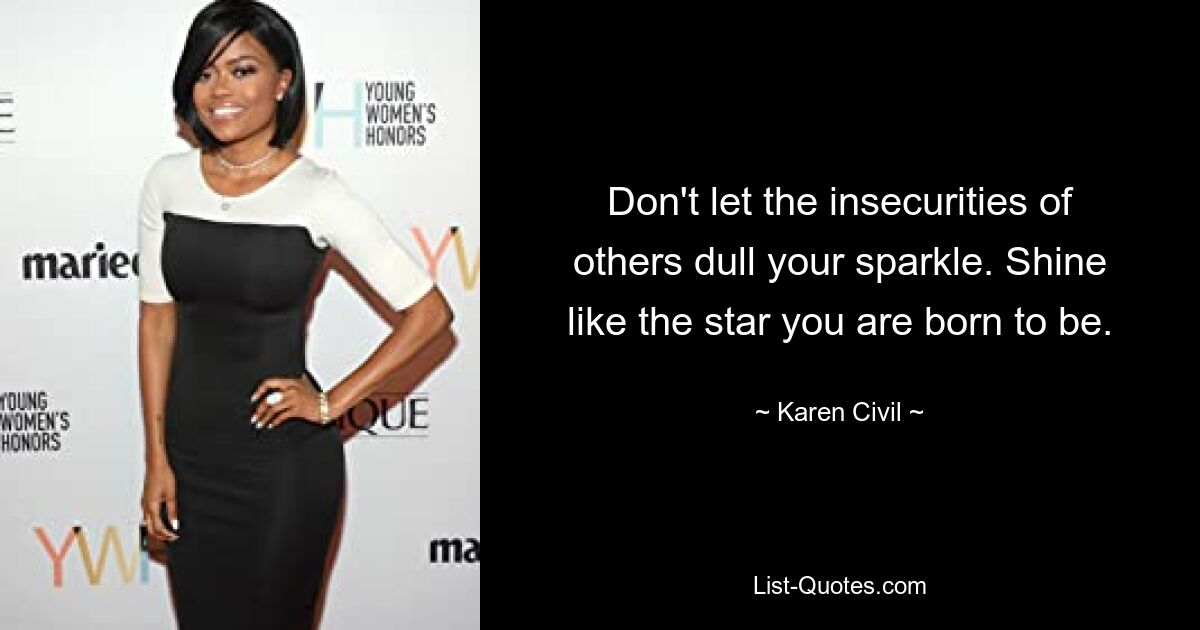 Don't let the insecurities of others dull your sparkle. Shine like the star you are born to be. — © Karen Civil