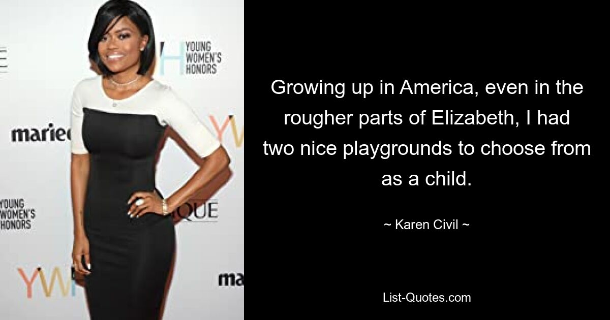 Growing up in America, even in the rougher parts of Elizabeth, I had two nice playgrounds to choose from as a child. — © Karen Civil