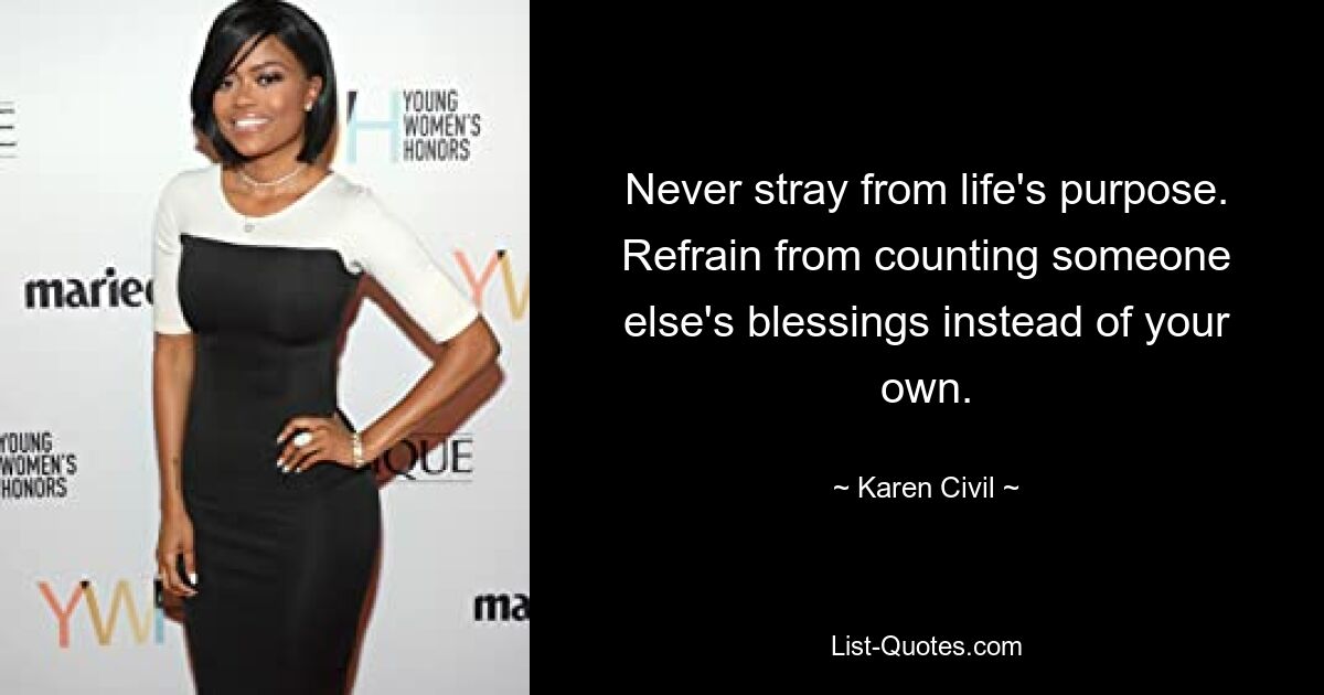 Never stray from life's purpose. Refrain from counting someone else's blessings instead of your own. — © Karen Civil