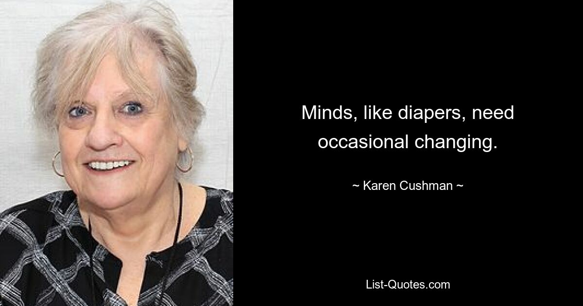 Minds, like diapers, need occasional changing. — © Karen Cushman