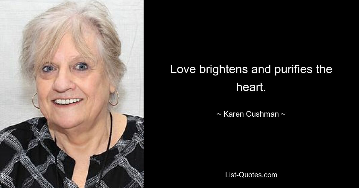 Love brightens and purifies the heart. — © Karen Cushman