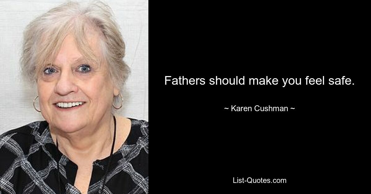 Fathers should make you feel safe. — © Karen Cushman