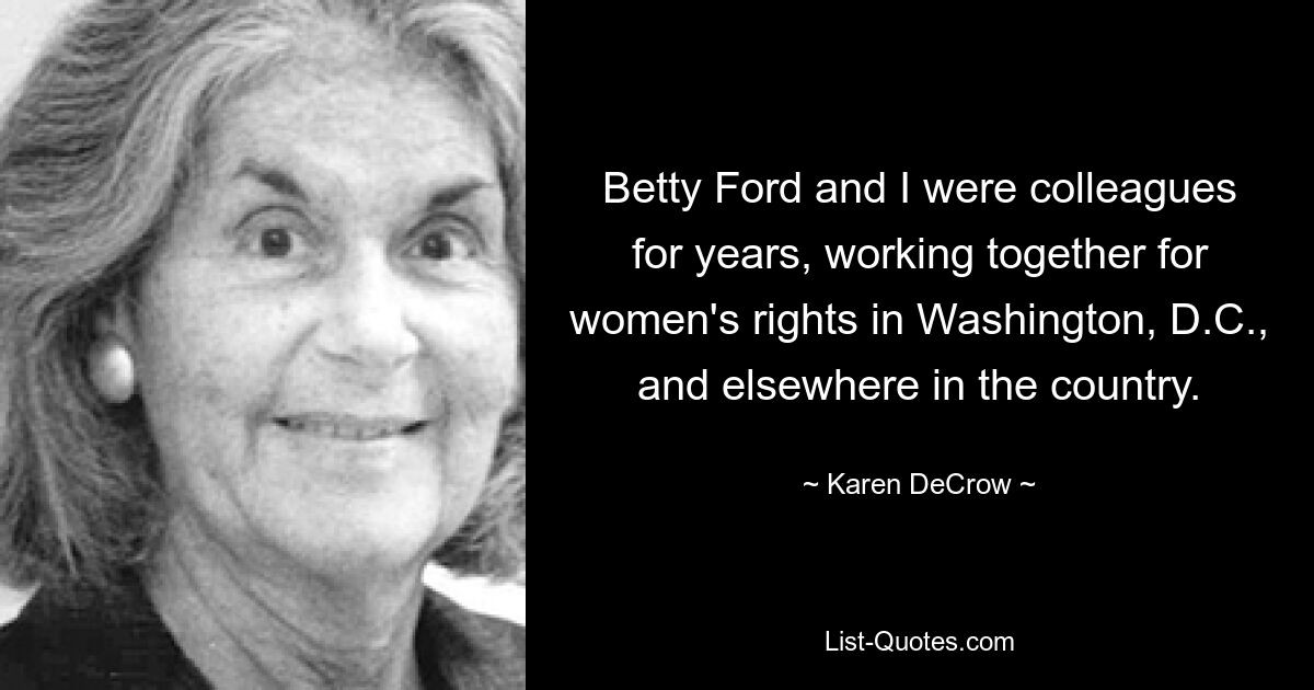 Betty Ford and I were colleagues for years, working together for women's rights in Washington, D.C., and elsewhere in the country. — © Karen DeCrow