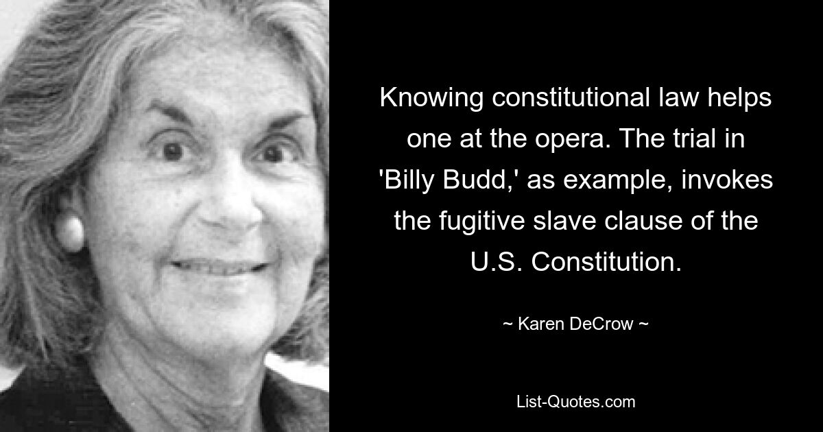 Knowing constitutional law helps one at the opera. The trial in 'Billy Budd,' as example, invokes the fugitive slave clause of the U.S. Constitution. — © Karen DeCrow