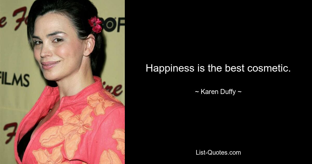 Happiness is the best cosmetic. — © Karen Duffy