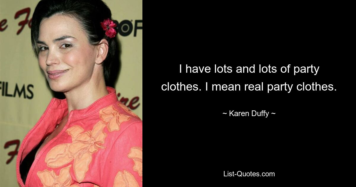 I have lots and lots of party clothes. I mean real party clothes. — © Karen Duffy