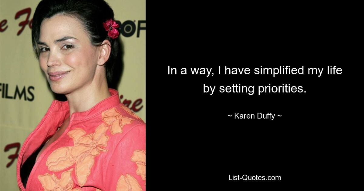 In a way, I have simplified my life by setting priorities. — © Karen Duffy