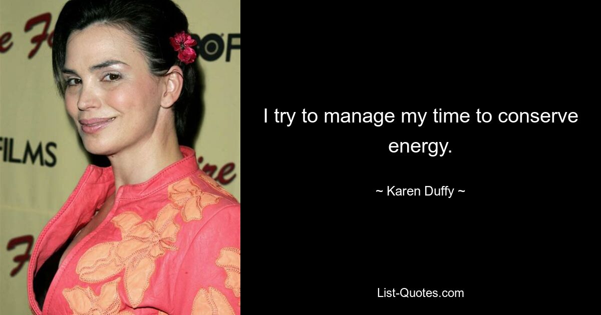 I try to manage my time to conserve energy. — © Karen Duffy