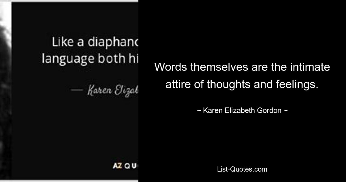 Words themselves are the intimate attire of thoughts and feelings. — © Karen Elizabeth Gordon