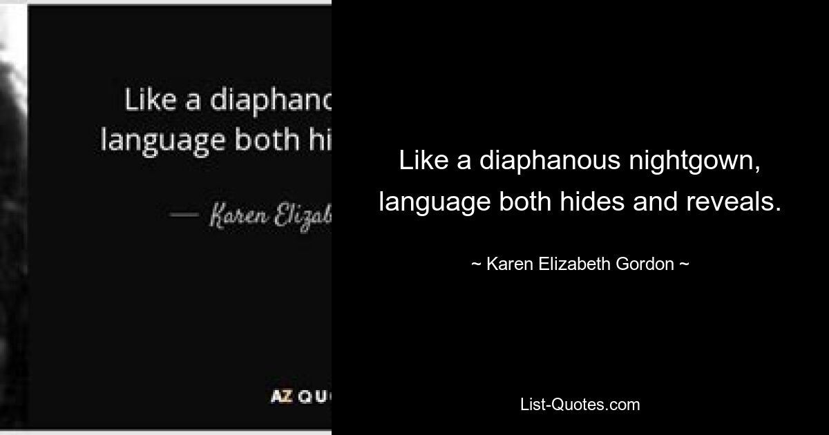 Like a diaphanous nightgown, language both hides and reveals. — © Karen Elizabeth Gordon