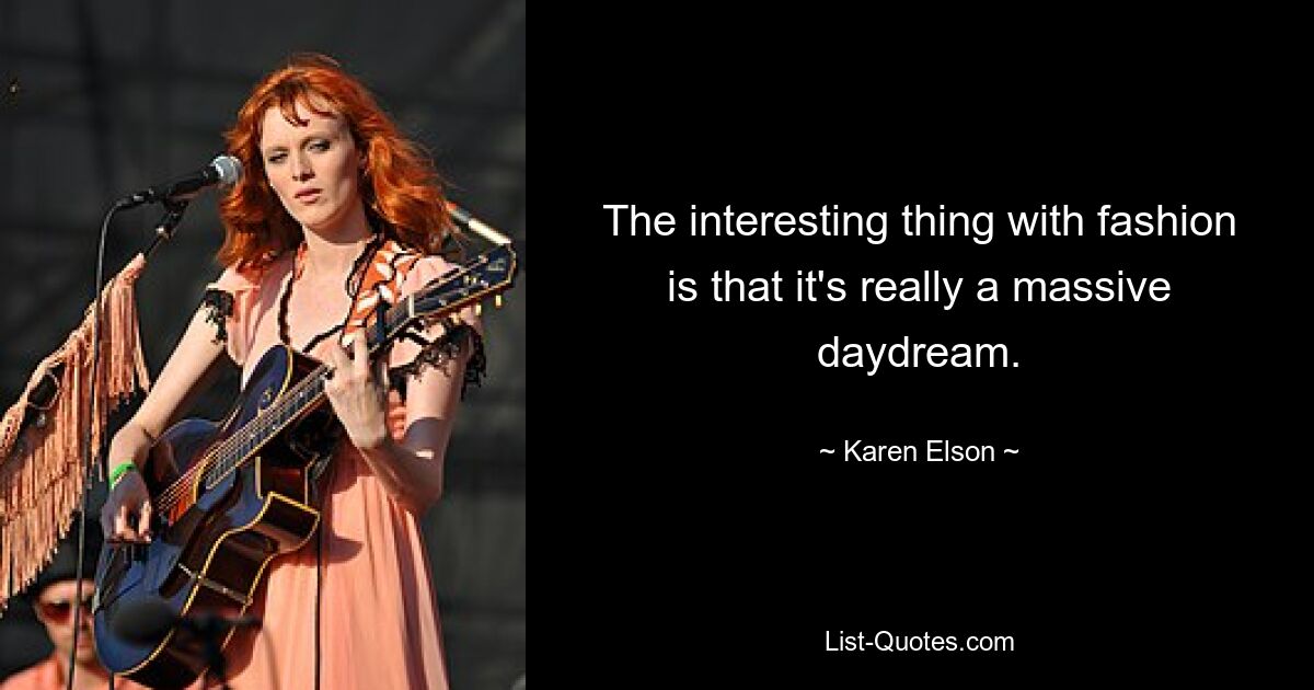 The interesting thing with fashion is that it's really a massive daydream. — © Karen Elson