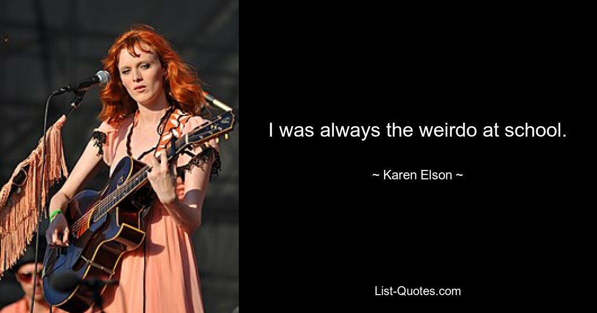 I was always the weirdo at school. — © Karen Elson