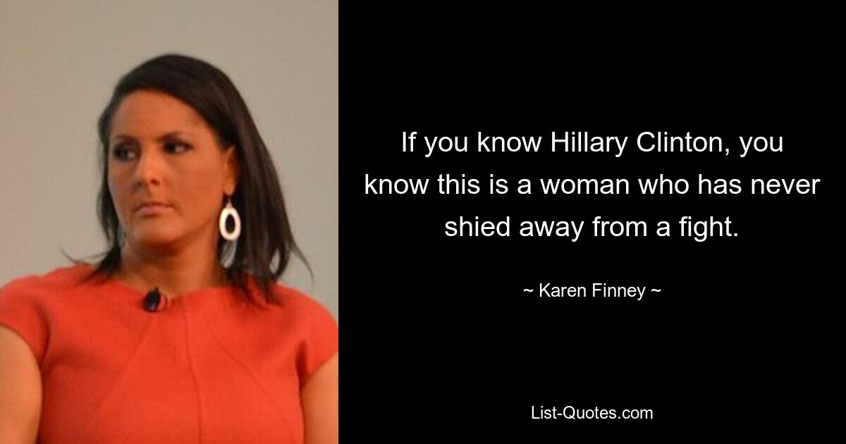 If you know Hillary Clinton, you know this is a woman who has never shied away from a fight. — © Karen Finney