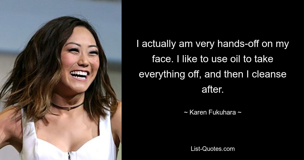 I actually am very hands-off on my face. I like to use oil to take everything off, and then I cleanse after. — © Karen Fukuhara