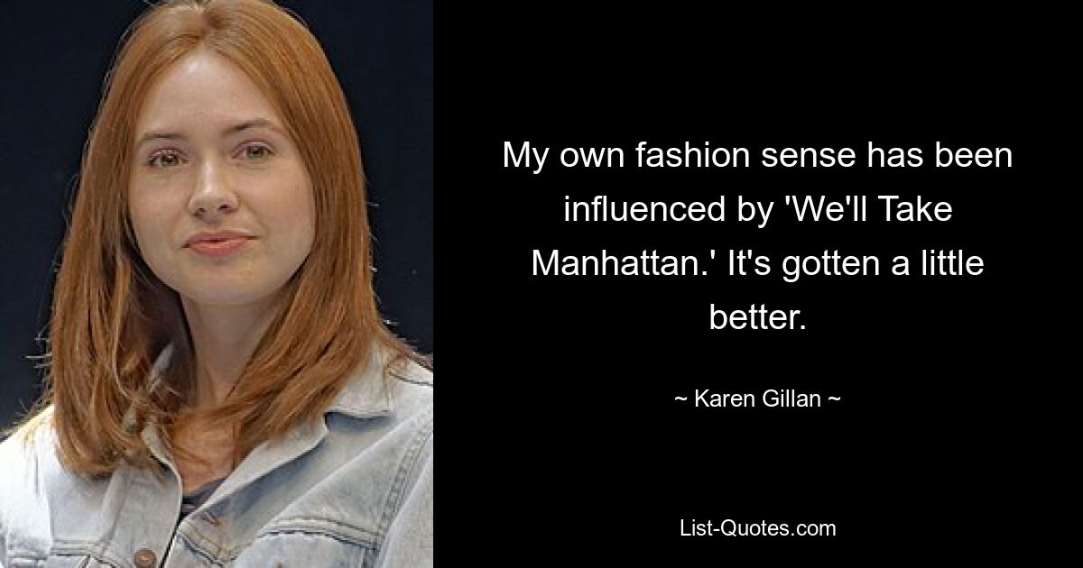 My own fashion sense has been influenced by 'We'll Take Manhattan.' It's gotten a little better. — © Karen Gillan