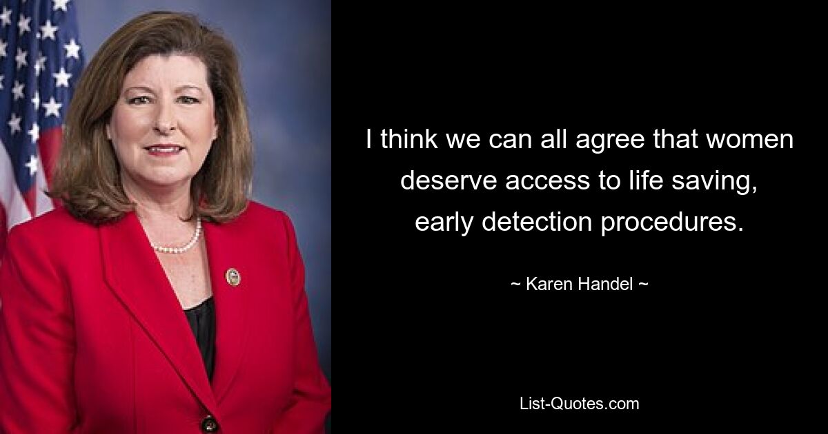 I think we can all agree that women deserve access to life saving, early detection procedures. — © Karen Handel