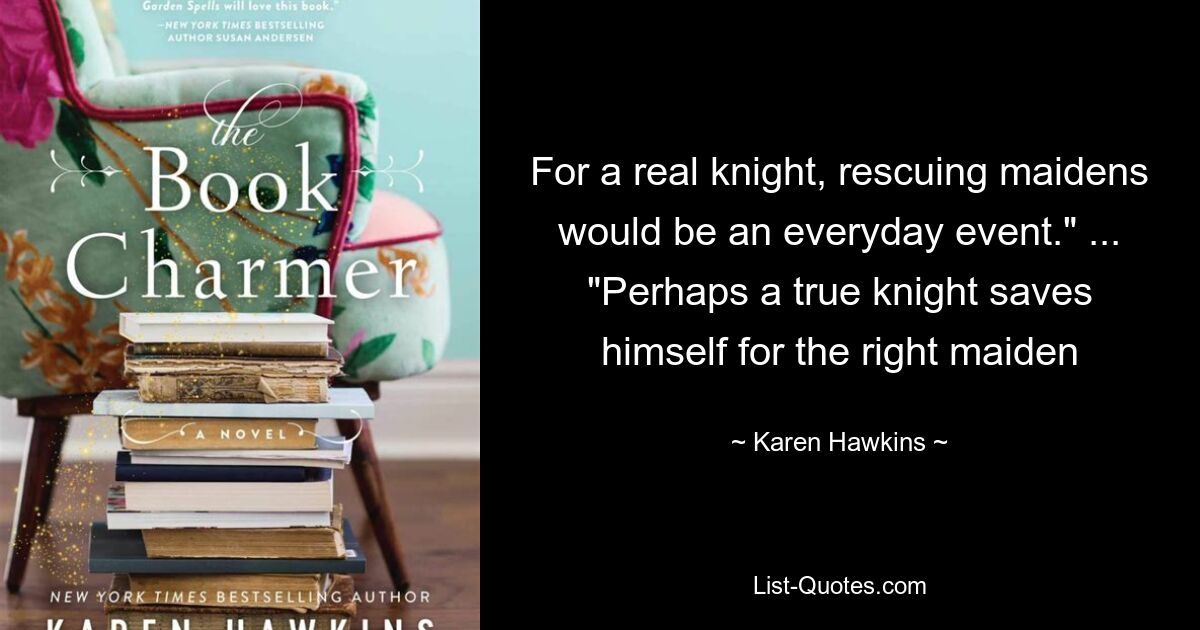 For a real knight, rescuing maidens would be an everyday event." ... "Perhaps a true knight saves himself for the right maiden — © Karen Hawkins