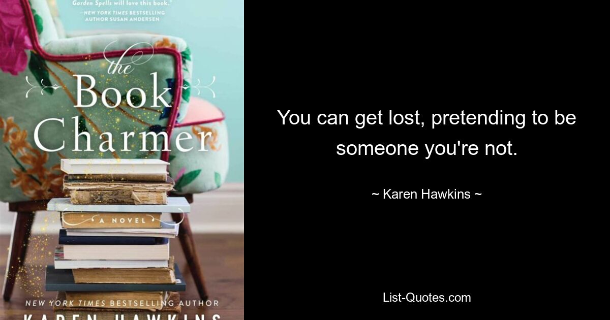 You can get lost, pretending to be someone you're not. — © Karen Hawkins