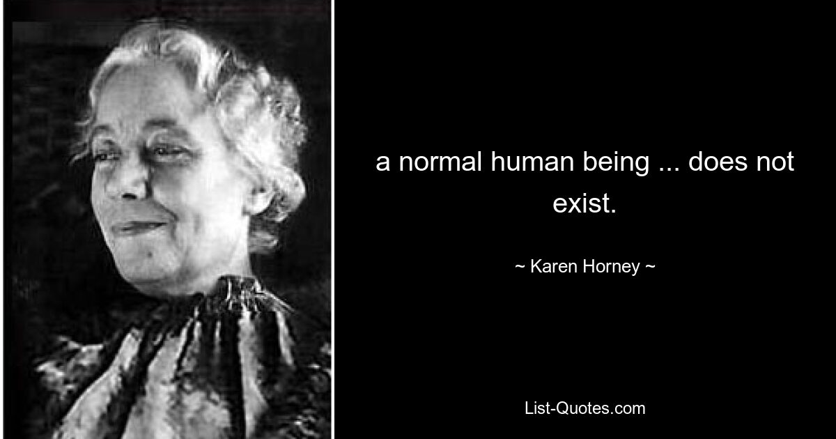 a normal human being ... does not exist. — © Karen Horney