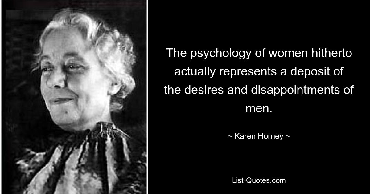 The psychology of women hitherto actually represents a deposit of the desires and disappointments of men. — © Karen Horney