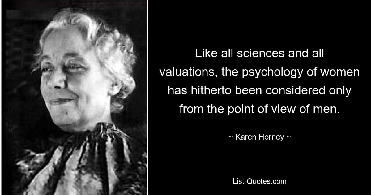 Like all sciences and all valuations, the psychology of women has hitherto been considered only from the point of view of men. — © Karen Horney