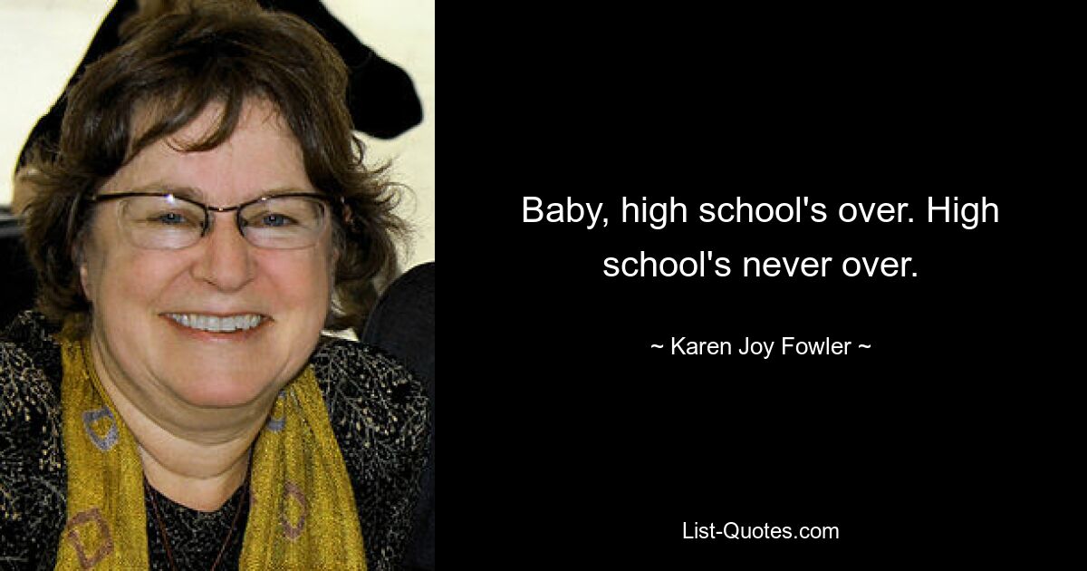 Baby, high school's over. High school's never over. — © Karen Joy Fowler