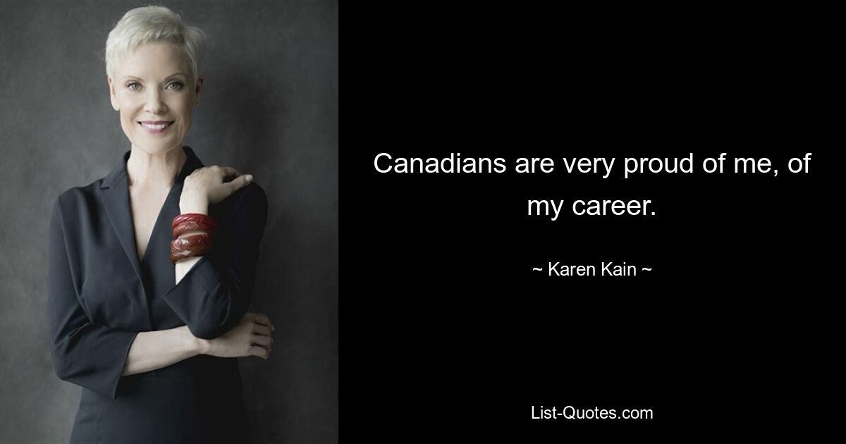 Canadians are very proud of me, of my career. — © Karen Kain