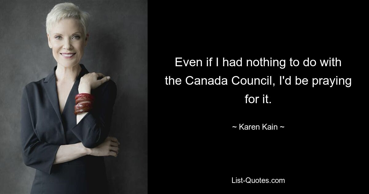 Selbst wenn ich nichts mit dem Canada Council zu tun hätte, würde ich dafür beten. — © Karen Kain