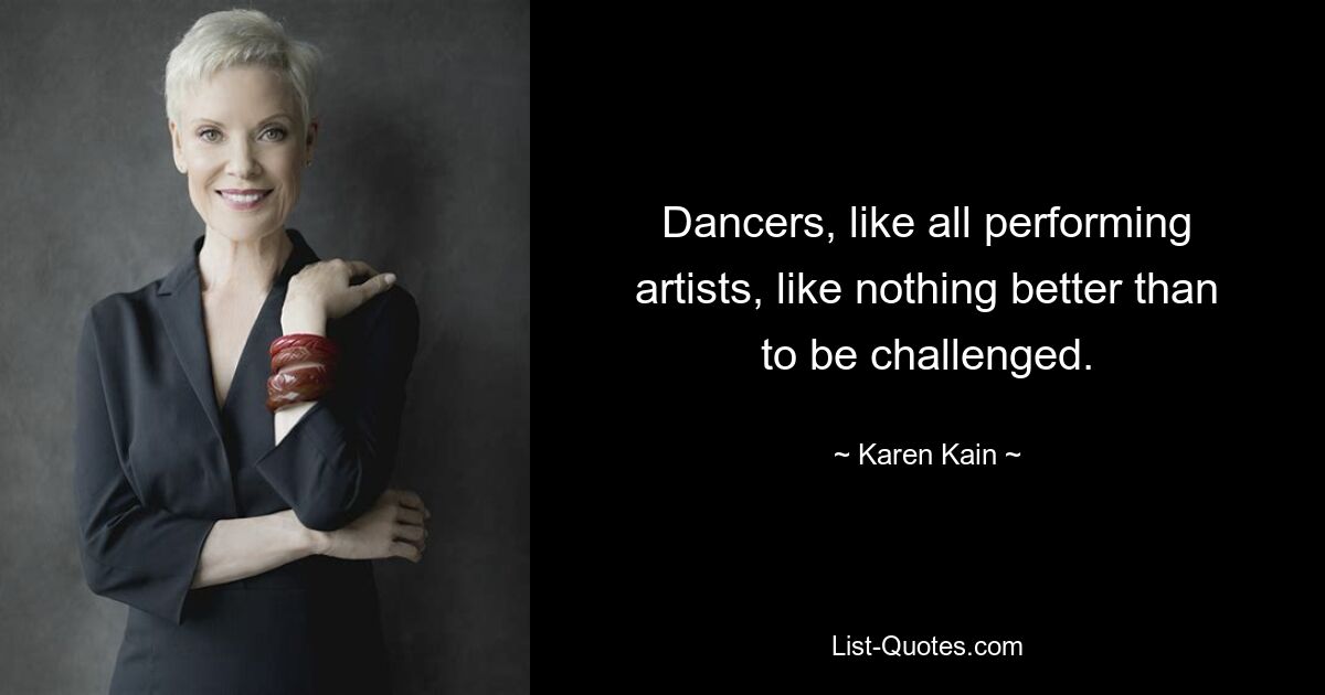 Dancers, like all performing artists, like nothing better than to be challenged. — © Karen Kain