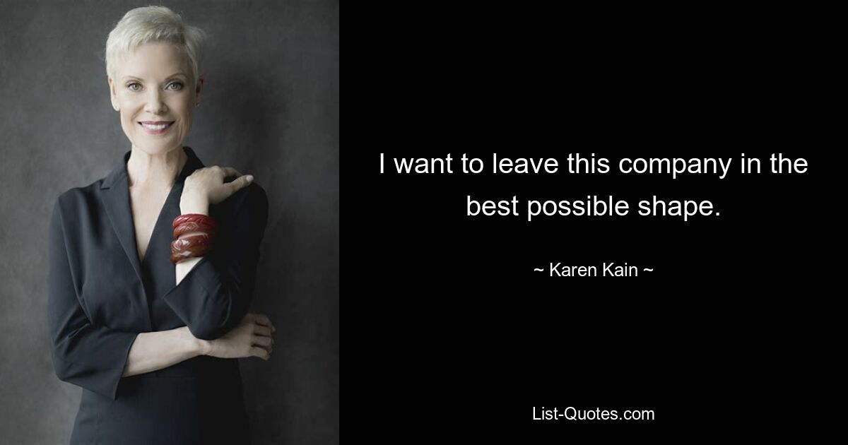 I want to leave this company in the best possible shape. — © Karen Kain