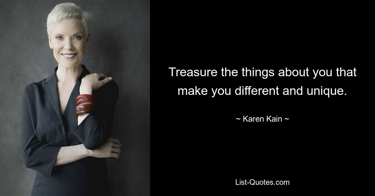 Treasure the things about you that make you different and unique. — © Karen Kain