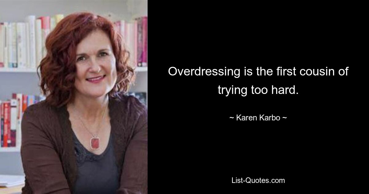 Overdressing is the first cousin of trying too hard. — © Karen Karbo