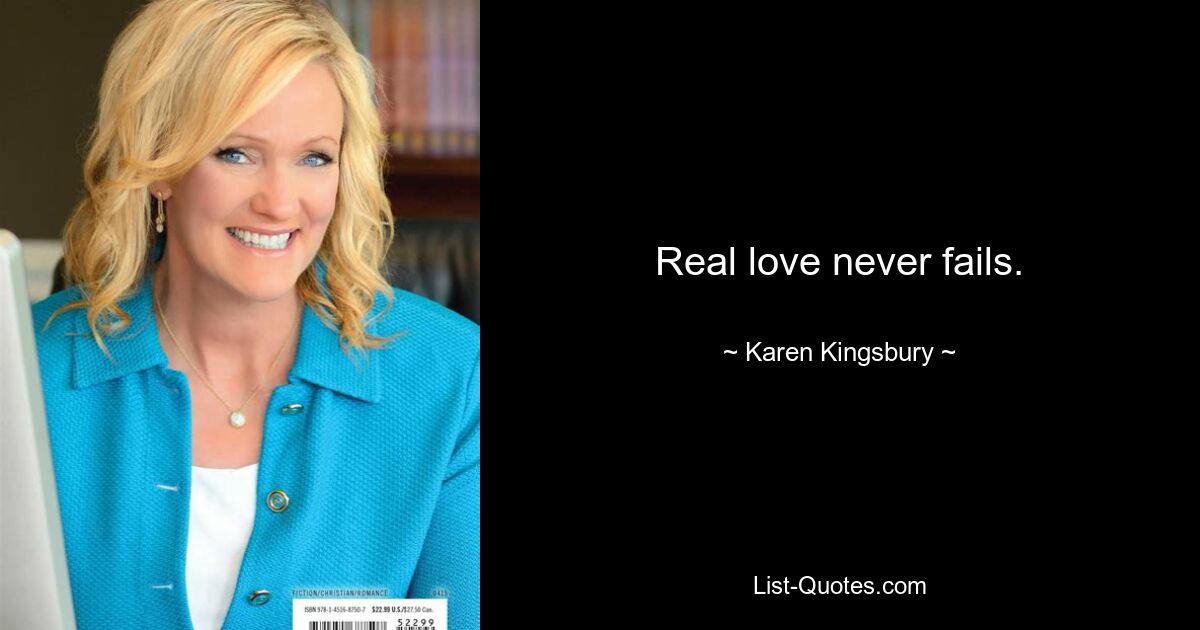 Real love never fails. — © Karen Kingsbury