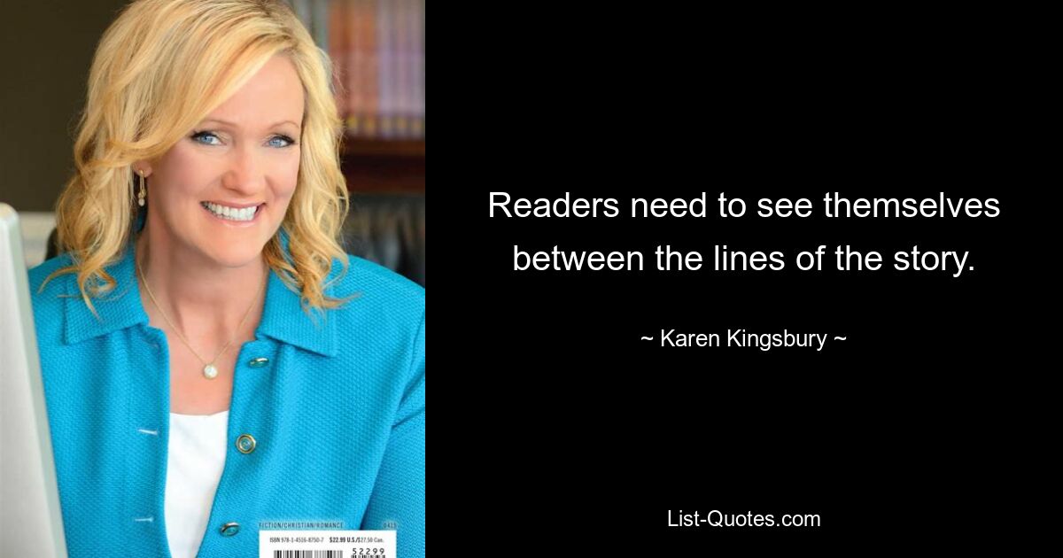 Readers need to see themselves between the lines of the story. — © Karen Kingsbury