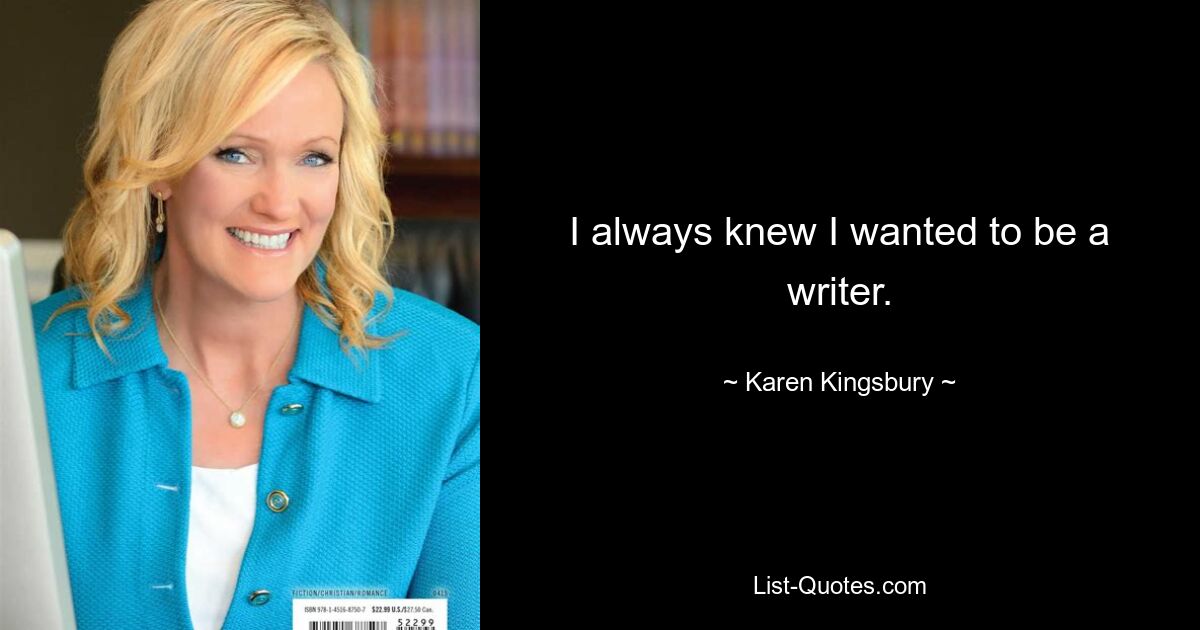 I always knew I wanted to be a writer. — © Karen Kingsbury