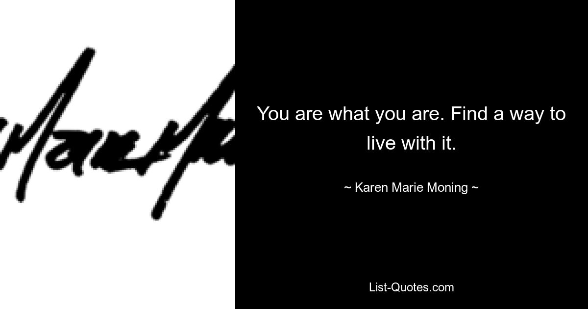 You are what you are. Find a way to live with it. — © Karen Marie Moning