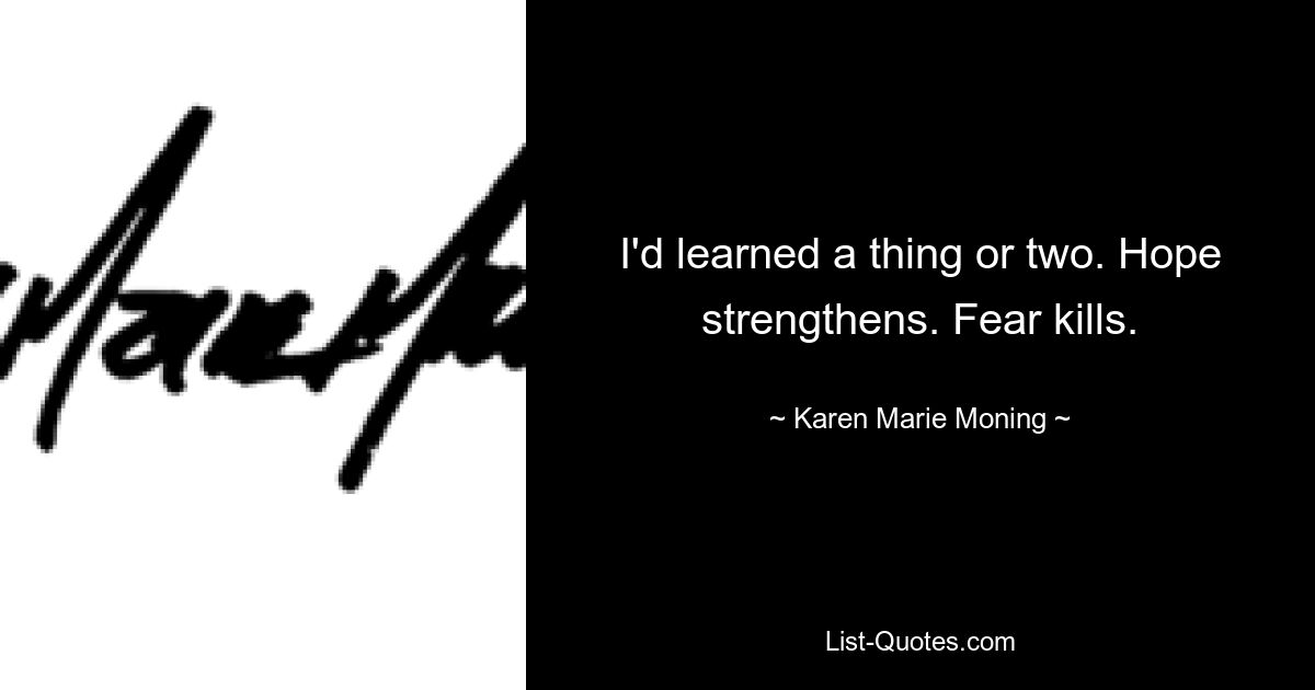 I'd learned a thing or two. Hope strengthens. Fear kills. — © Karen Marie Moning