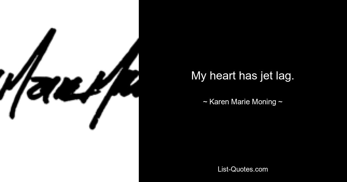 My heart has jet lag. — © Karen Marie Moning