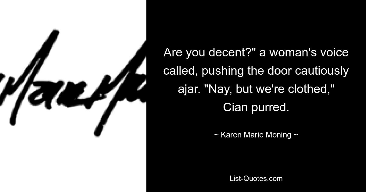 Are you decent?" a woman's voice called, pushing the door cautiously ajar. "Nay, but we're clothed," Cian purred. — © Karen Marie Moning