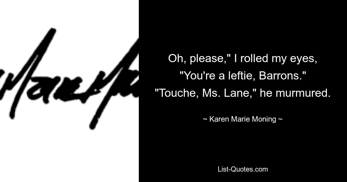 Oh, please," I rolled my eyes, "You're a leftie, Barrons." "Touche, Ms. Lane," he murmured. — © Karen Marie Moning