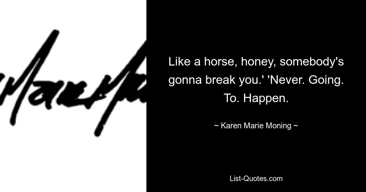 Like a horse, honey, somebody's gonna break you.' 'Never. Going. To. Happen. — © Karen Marie Moning