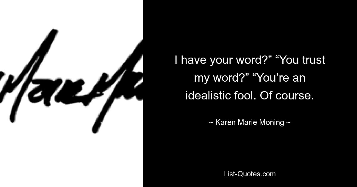 I have your word?” “You trust my word?” “You’re an idealistic fool. Of course. — © Karen Marie Moning