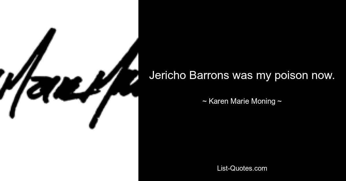 Jericho Barrons was my poison now. — © Karen Marie Moning