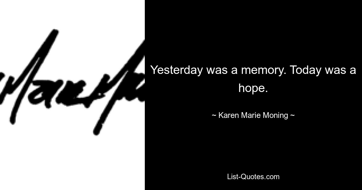 Yesterday was a memory. Today was a hope. — © Karen Marie Moning