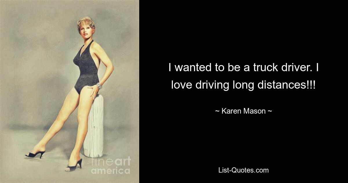 I wanted to be a truck driver. I love driving long distances!!! — © Karen Mason