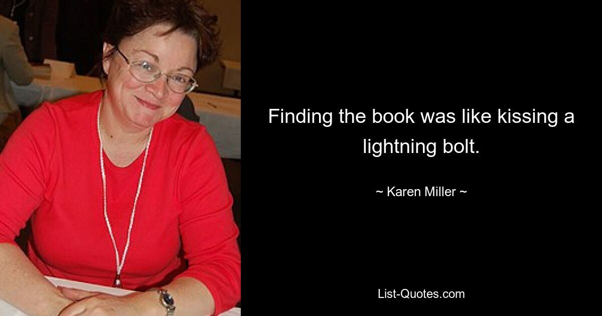 Finding the book was like kissing a lightning bolt. — © Karen Miller