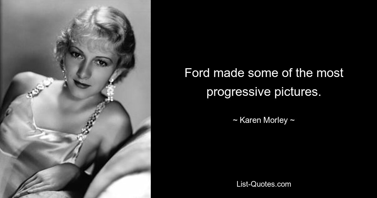 Ford made some of the most progressive pictures. — © Karen Morley