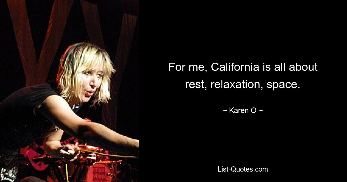 For me, California is all about rest, relaxation, space. — © Karen O